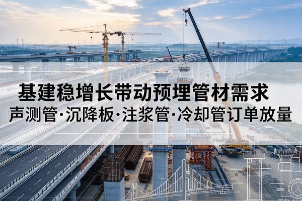 泗县基建稳增长带动预埋监测管材需求，声测管、沉降板、注浆管订单持续放量