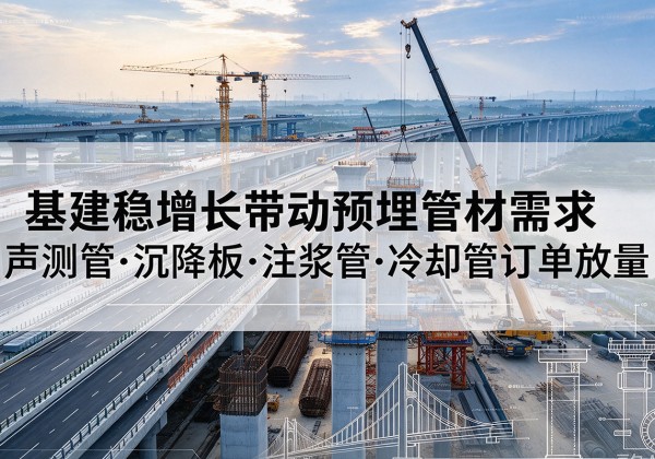 泗县基建稳增长带动预埋监测管材需求，声测管、沉降板、注浆管订单持续放量